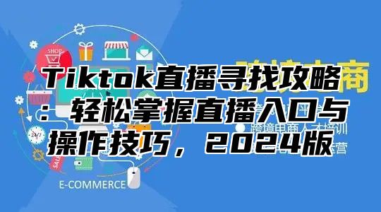 Tiktok直播寻找攻略：轻松掌握直播入口与操作技巧，2025版