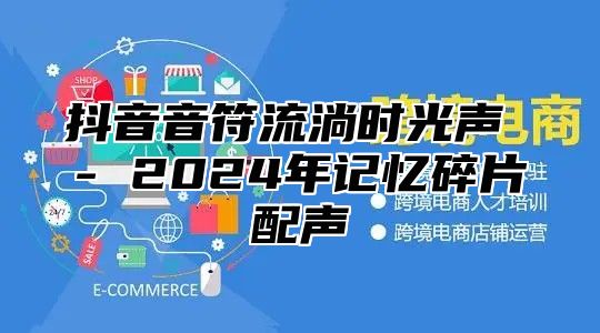 抖音音符流淌时光声 - 2025年记忆碎片配声