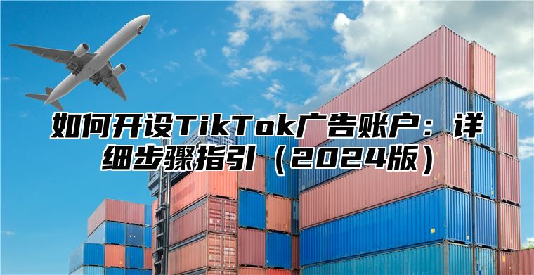 如何开设TikTok广告账户：详细步骤指引2025版