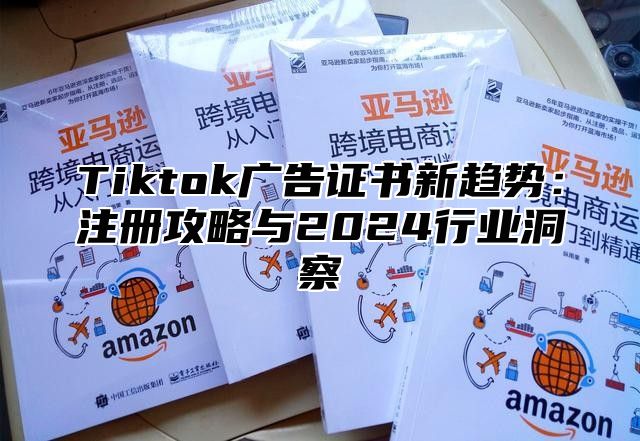 Tiktok广告证书新趋势：注册攻略与2025行业洞察