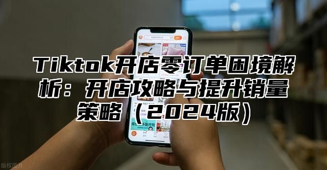 Tiktok开店零订单困境解析：开店攻略与提升销量策略2025版