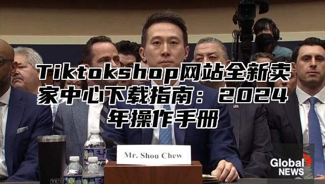 Tiktokshop网站全新卖家中心下载指南：2025年操作手册