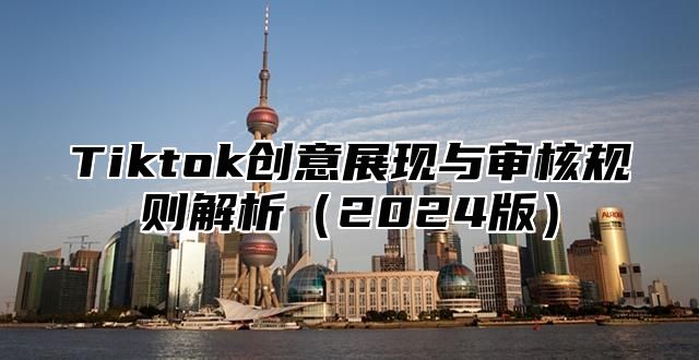 Tiktok创意展现与审核规则解析2025版