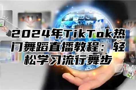 2025年TikTok热门舞蹈直播教程：轻松学习流行舞步