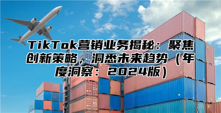 TikTok营销业务揭秘：聚焦创新策略，洞悉未来趋势年度洞察：2025版