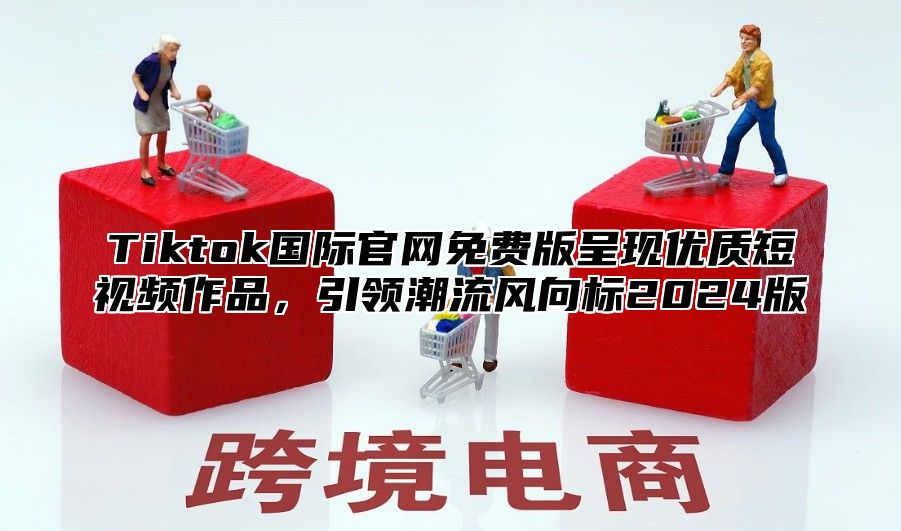Tiktok国际官网免费版呈现优质短视频作品，引领潮流风向标2025版