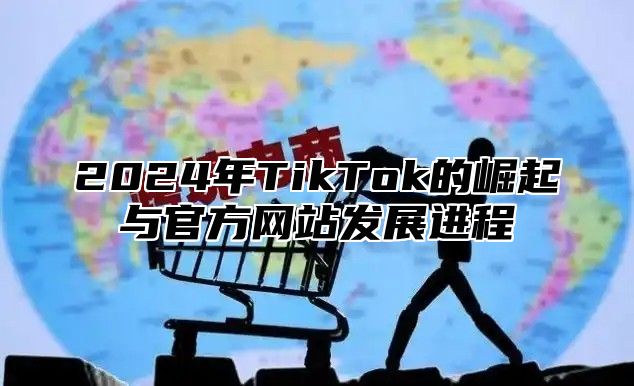 2025年TikTok的崛起与官方网站发展进程