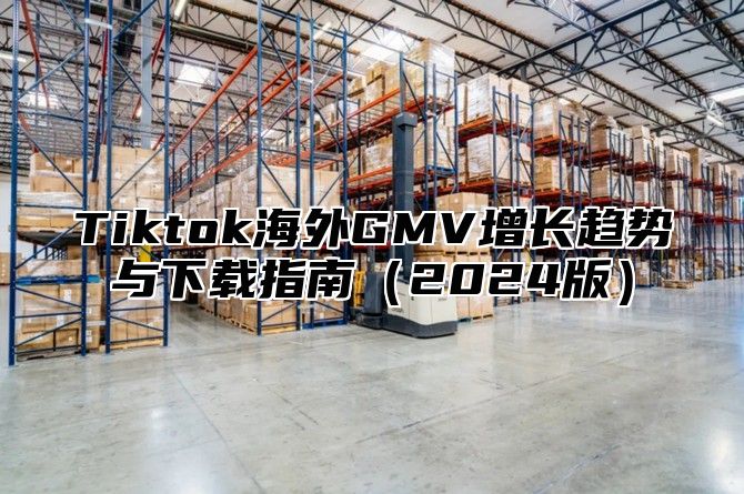 Tiktok海外GMV增长趋势与下载指南2025版