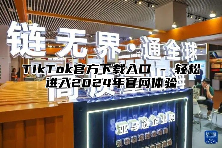 TikTok官方下载入口 - 轻松进入2025年官网体验