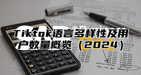 Tiktok语言多样性及用户数量概览2025