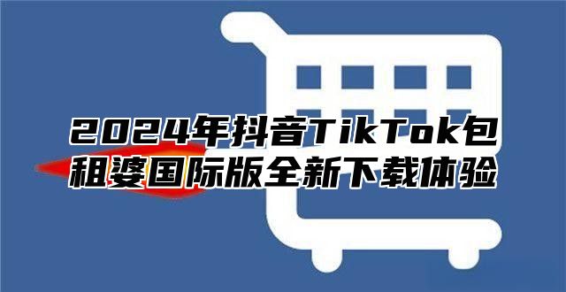 2025年抖音TikTok包租婆国际版全新下载体验