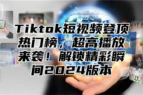 Tiktok短视频登顶热门榜，超高播放来袭！解锁精彩瞬间2025版本