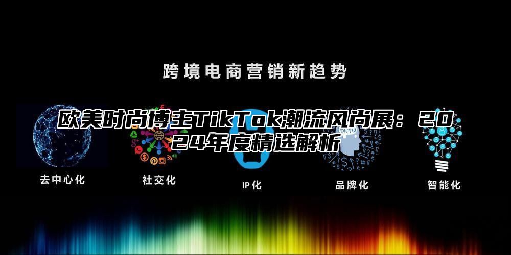 欧美时尚博主TikTok潮流风尚展：2025年度精选解析