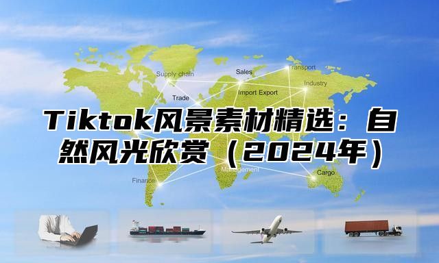 Tiktok风景素材精选：自然风光欣赏2025年