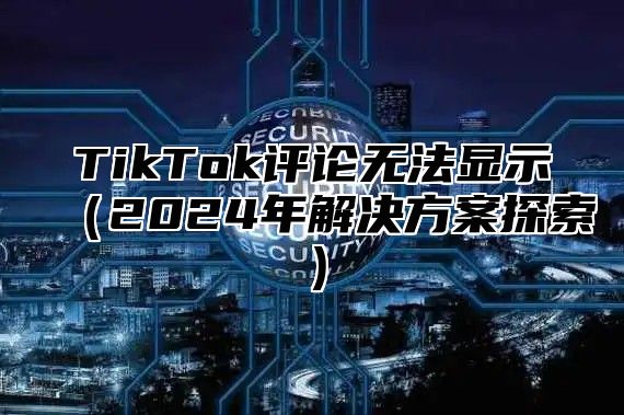 TikTok评论无法显示2025年解决方案探索