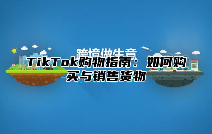 TikTok购物指南：如何购买与销售货物