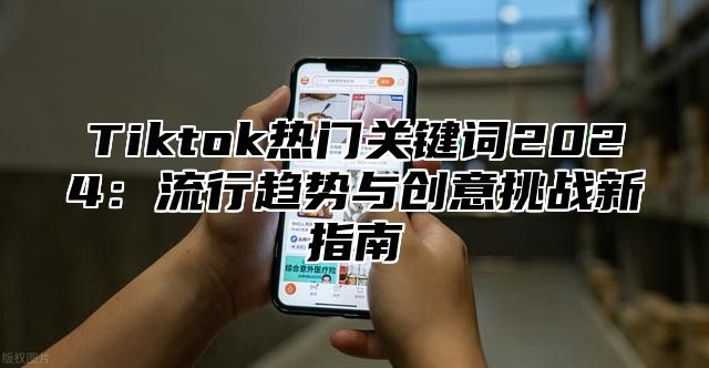 Tiktok热门关键词2025流行趋势与创意挑战新指南
