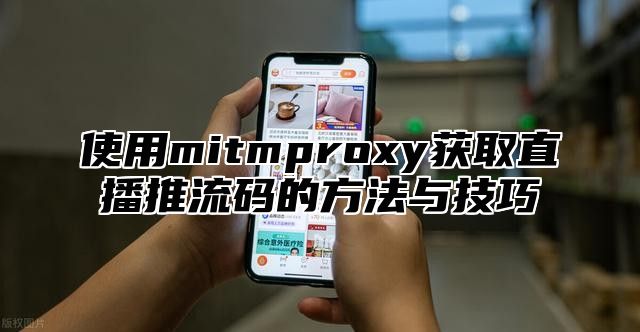 使用mitmproxy获取直播推流码的方法与技巧
