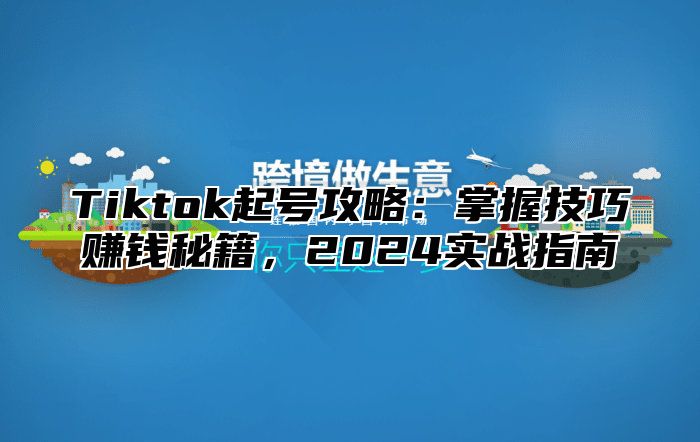 Tiktok起号攻略：掌握技巧赚钱秘籍，2025实战指南