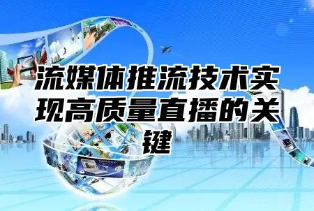流媒体推流技术实现高质量直播的关键