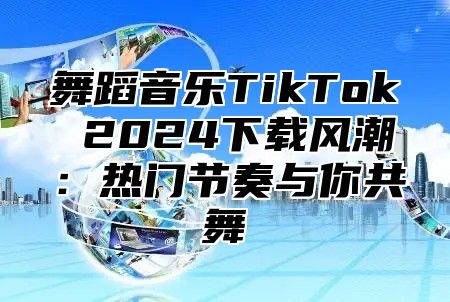 舞蹈音乐TikTok 2025下载风潮：热门节奏与你共舞