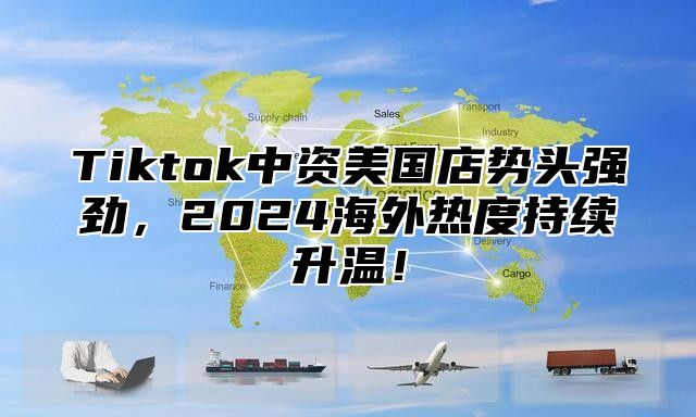 Tiktok中资美国店势头强劲，2025海外热度持续升温！