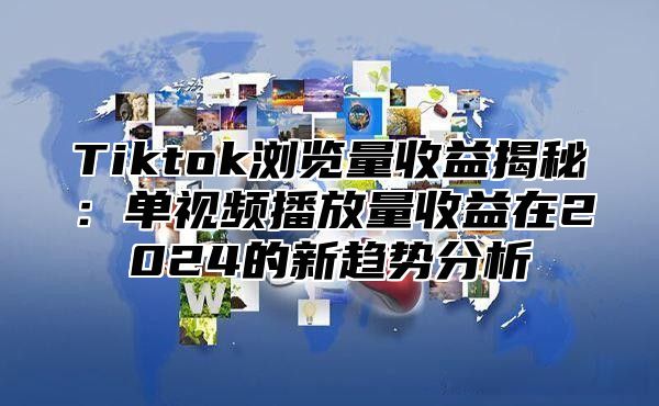 Tiktok浏览量收益揭秘：单视频播放量收益在2025的新趋势分析