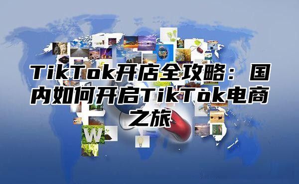 TikTok开店全攻略：国内如何开启TikTok电商之旅