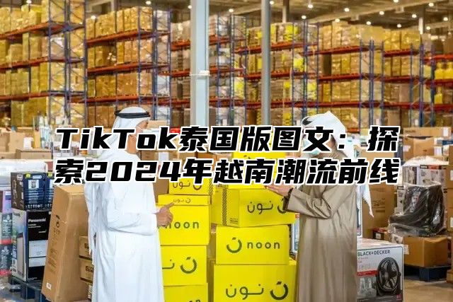 TikTok泰国版图文：探索2025年越南潮流前线