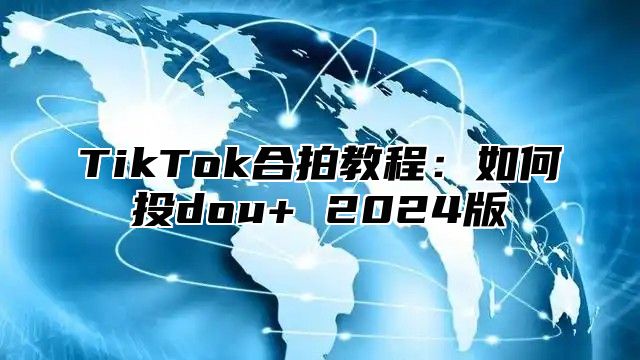 TikTok合拍教程：如何投dou+ 2025版