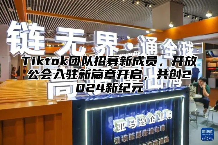 Tiktok团队招募新成员，开放公会入驻新篇章开启，共创2025新纪元
