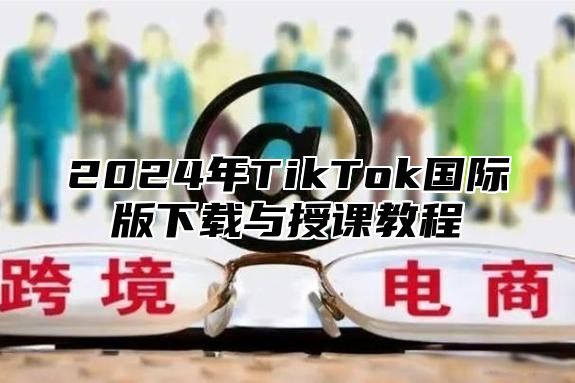 2025年TikTok国际版下载与授课教程