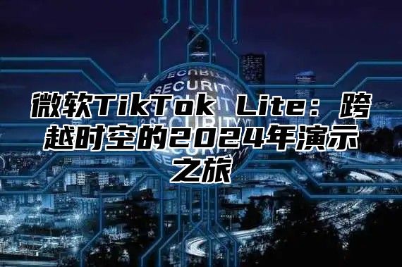 微软TikTok Lite：跨越时空的2025年演示之旅