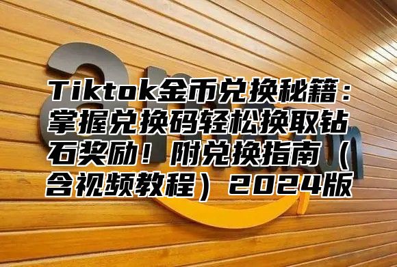 Tiktok金币兑换秘籍：掌握兑换码轻松换取钻石奖励！附兑换指南含视频教程2025版