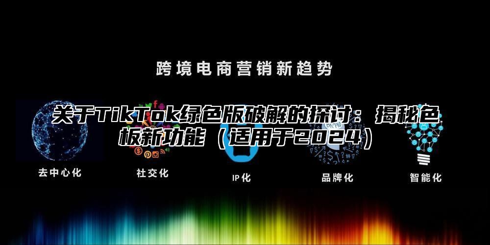 关于TikTok绿色版破解的探讨：揭秘色板新功能适用于2025