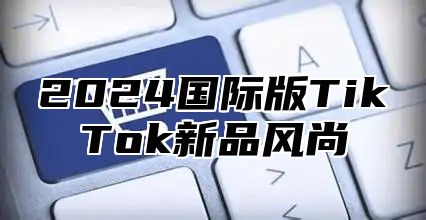 2025国际版TikTok新品风尚