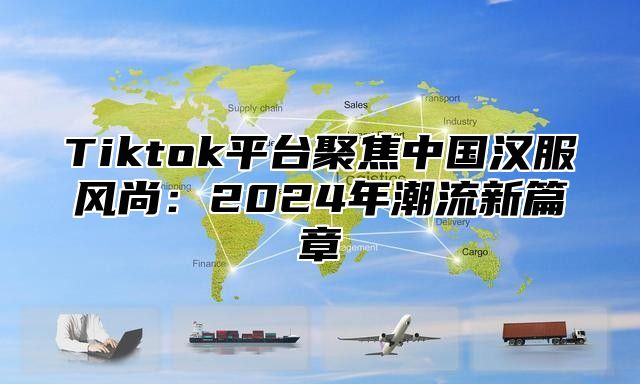 Tiktok平台聚焦中国汉服风尚：2025年潮流新篇章