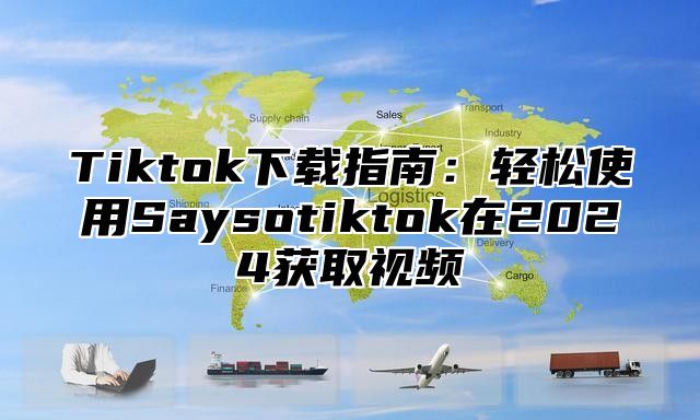 Tiktok下载指南：轻松使用Saysotiktok在2025获取视频
