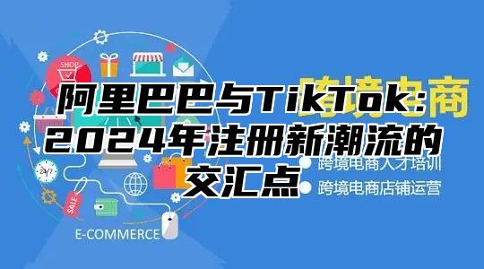 阿里巴巴与TikTok：2025年注册新潮流的交汇点