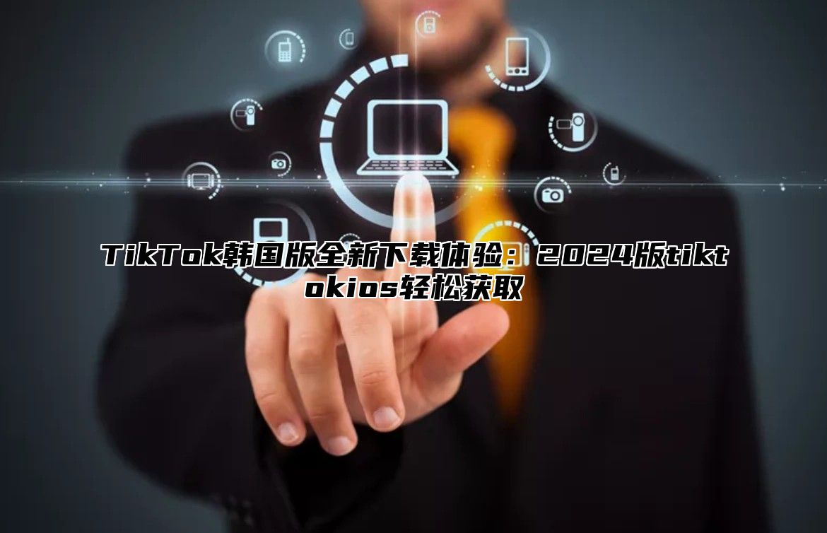 TikTok韩国版全新下载体验：2025版tiktokios轻松获取