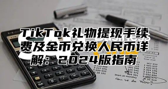 TikTok礼物提现手续费及金币兑换人民币详解：2025版指南