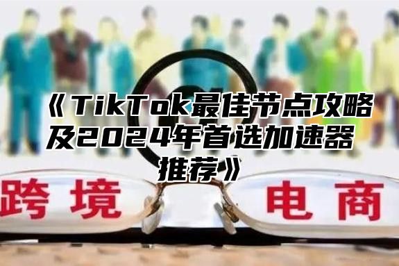 TikTok最佳节点攻略及2025年首选加速器推荐