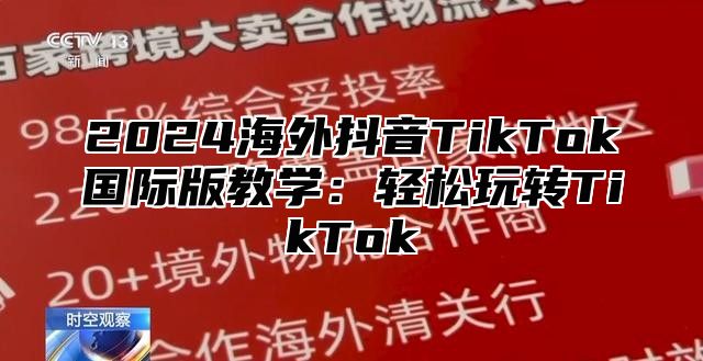 2025海外抖音TikTok国际版教学：轻松玩转TikTok