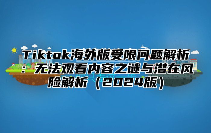 Tiktok海外版受限问题解析：无法观看内容之谜与潜在风险解析2025版
