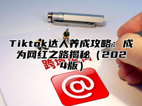 Tiktok达人养成攻略：成为网红之路揭秘2025版