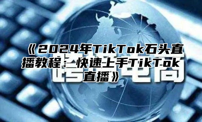 2025年TikTok石头直播教程：快速上手TikTok直播