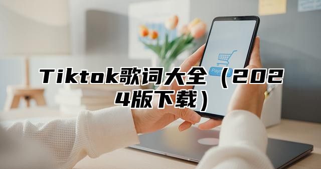 Tiktok歌词大全2025版下载