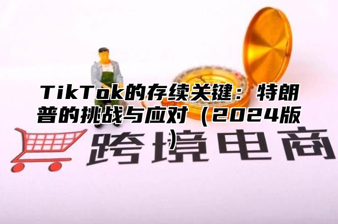 TikTok的存续关键：特朗普的挑战与应对2025版