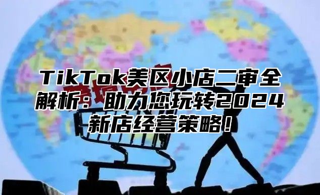 TikTok美区小店二审全解析：助力您玩转2025新店经营策略！