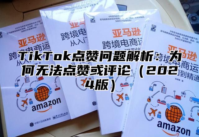 TikTok点赞问题解析：为何无法点赞或评论2025版